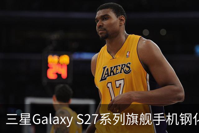 三星Galaxy S27系列旗舰手机钢化膜曝光，Pro机型有望配16GB内存