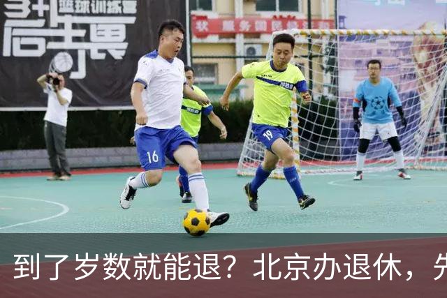 到了岁数就能退？北京办退休，先过这两道坎